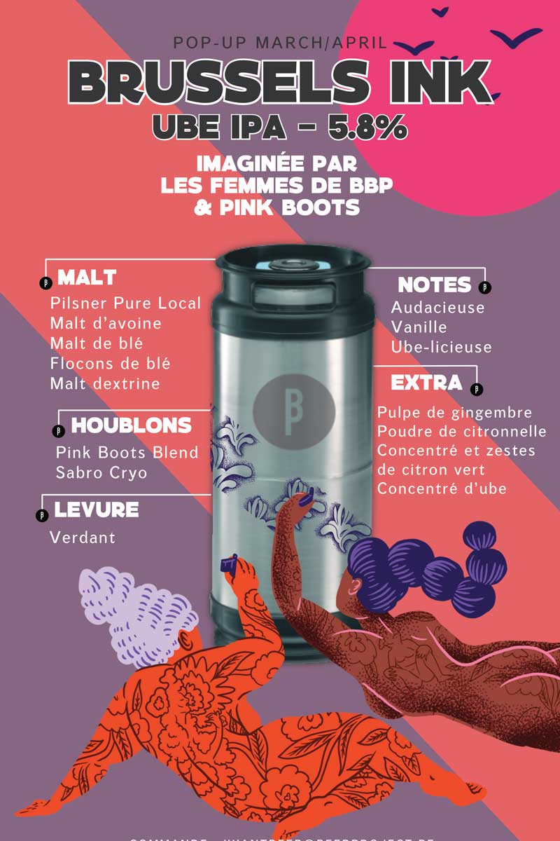 Infographie explication de la bière Brussels Ink UBE IPA, 5.8° imaginée par les femmes de BBP et Pink boots.
Malt : Pilsner Pure Local, Malt d'avoine, Malt de blé, Flocons de blé, Malt dextrine

Houblons : PinkBoots Blend Sabro Cryo
Levure : Verdant
Notes : Audacieuse Vanille ube-licieuse 
Extra : Pulpe de gingembre, poudre de citronnelle, concentré  et zestes de citron vert, concentré d'ube